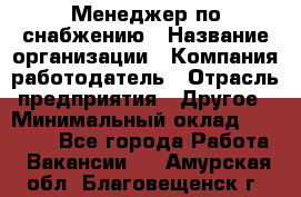 Менеджер по снабжению › Название организации ­ Компания-работодатель › Отрасль предприятия ­ Другое › Минимальный оклад ­ 33 000 - Все города Работа » Вакансии   . Амурская обл.,Благовещенск г.